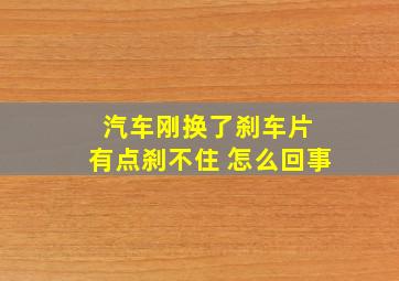 汽车刚换了刹车片 有点刹不住 怎么回事